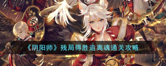 阴阳师残局追离魂攻略，轻松通关！